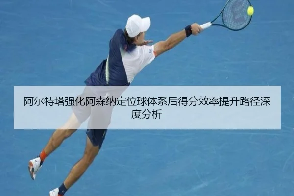 阿尔特塔强化阿森纳定位球体系后得分效率提升路径深度分析