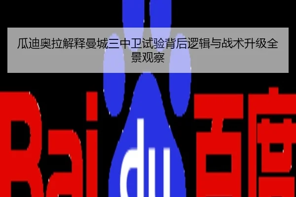 瓜迪奥拉解释曼城三中卫试验背后逻辑与战术升级全景观察
