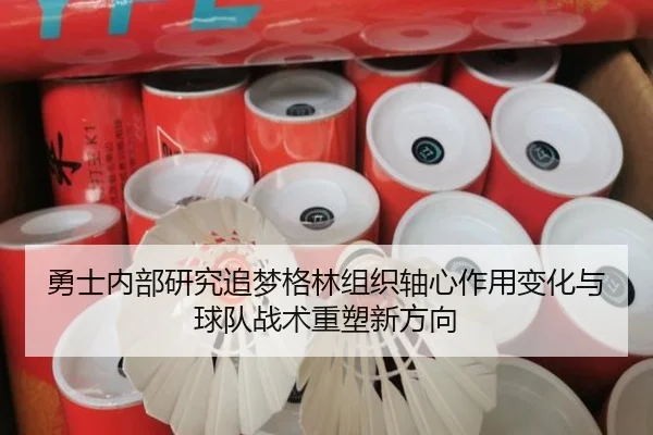 勇士内部研究追梦格林组织轴心作用变化与球队战术重塑新方向